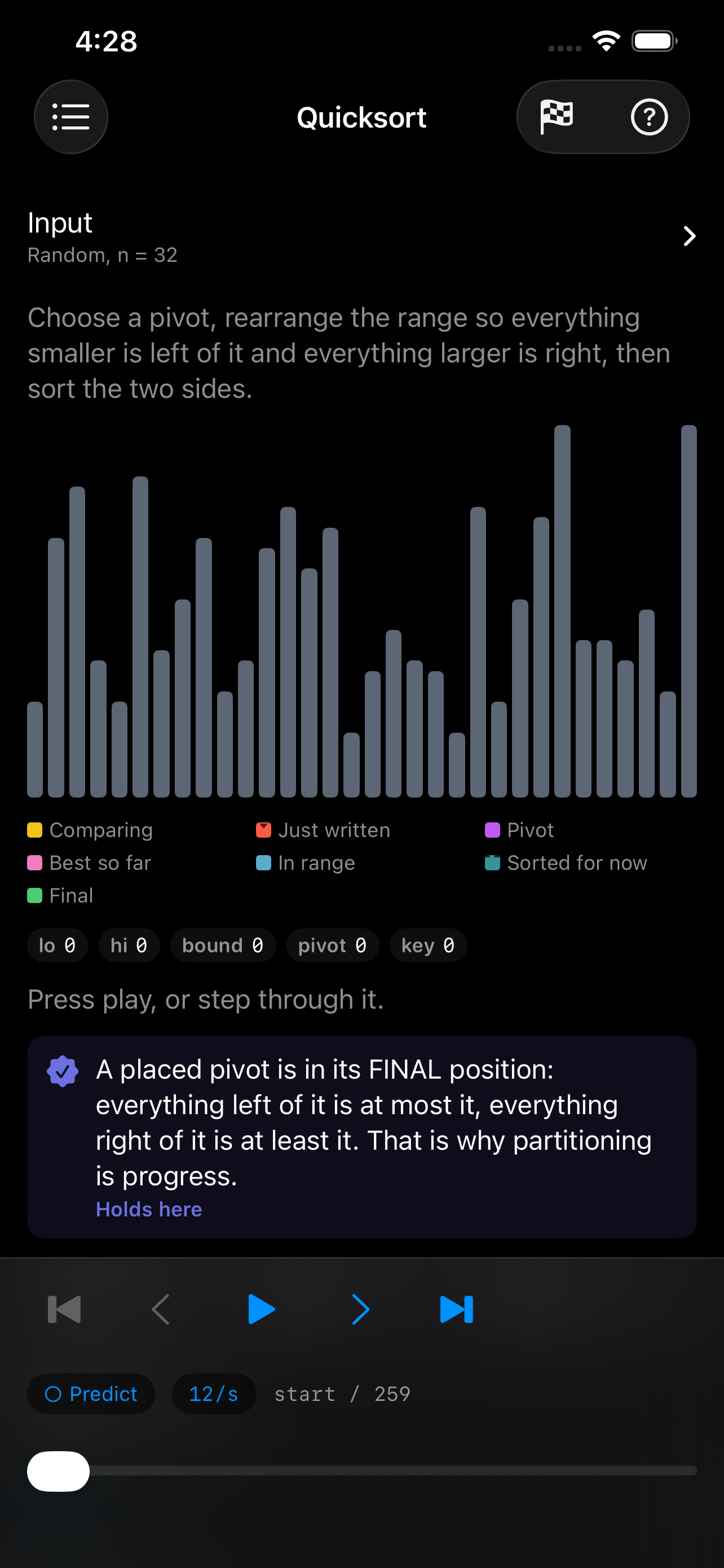 Quicksort running on iPhone &mdash; a random input of 32 unsorted bars under the one-line summary &lsquo;Choose a pivot, rearrange the range so everything smaller is left of it and everything larger is right, then sort the two sides&rsquo;, with a colour legend for comparing, just written, pivot, best so far, in range, sorted for now and final, live lo, hi, bound, pivot and key registers, an invariant card reading &lsquo;A placed pivot is in its FINAL position&rsquo; marked &lsquo;Holds here&rsquo;, and step, play and scrub controls over 259 steps